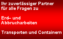 Textfeld: Ihr zuverlssiger Partnerfr alle Fragen zu Erd undAbbrucharbeitenTransporten und Containern 